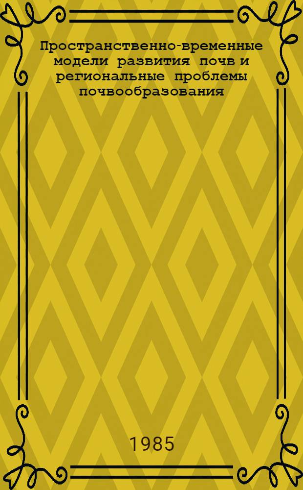 Пространственно-временные модели развития почв и региональные проблемы почвообразования : Автореф. дис. на соиск. учен. степ. д-ра геогр. наук : (11.00.05)