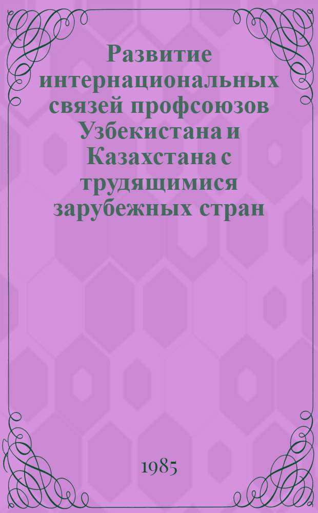 Развитие интернациональных связей профсоюзов Узбекистана и Казахстана с трудящимися зарубежных стран