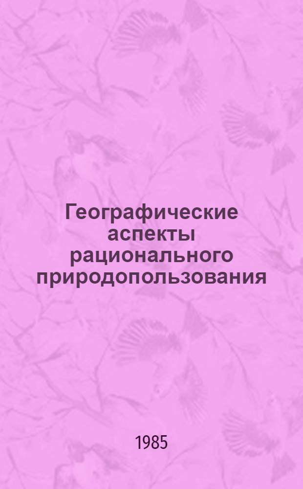 Географические аспекты рационального природопользования : Сб. ст.