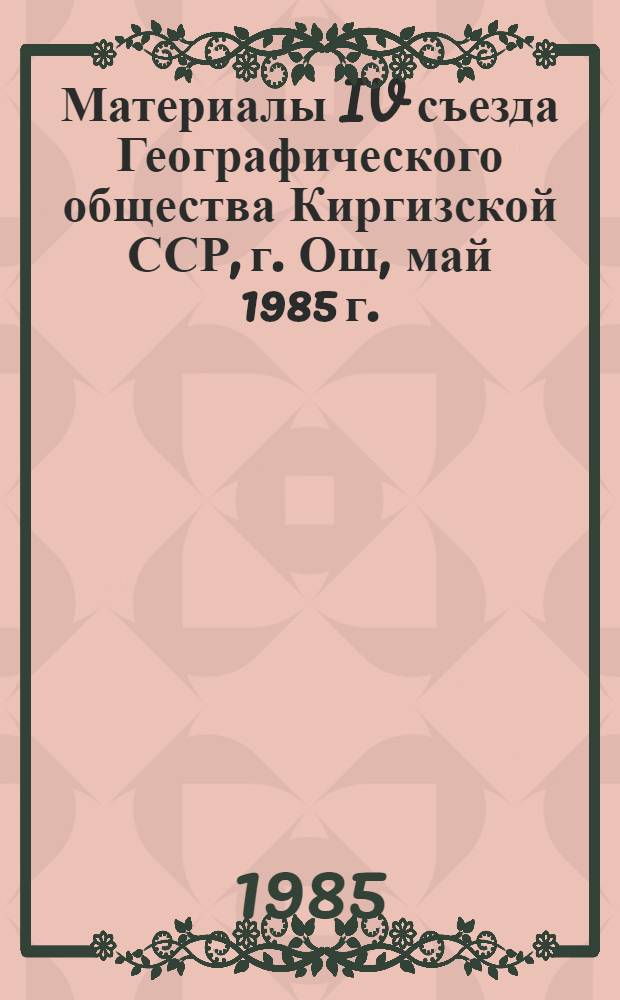Материалы IV съезда Географического общества Киргизской ССР, г. Ош, май 1985 г.