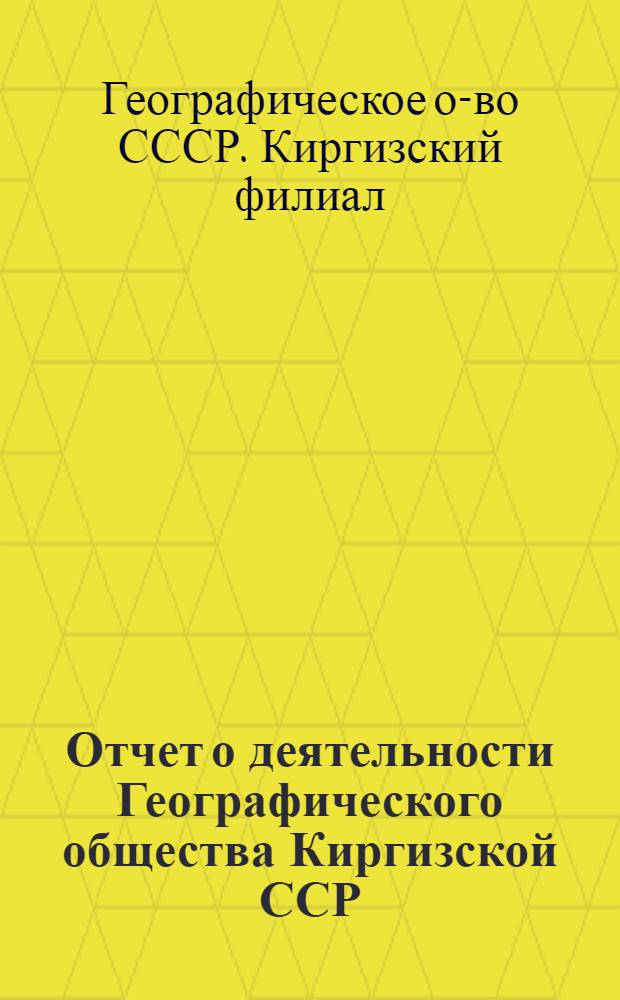 Отчет о деятельности Географического общества Киргизской ССР (апрель 1980 г. - апрель 1985 г.)