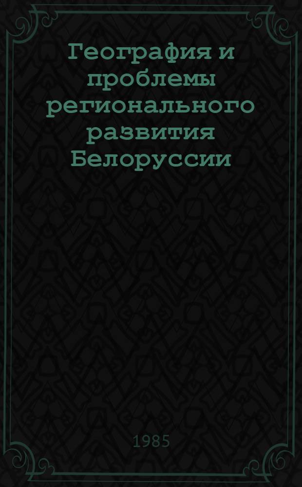 География и проблемы регионального развития Белоруссии : Науч. сообщ. по прогр. VIII съезда Геогр. о-ва СССР