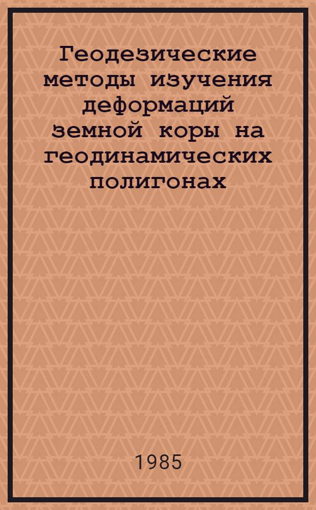 Геодезические методы изучения деформаций земной коры на геодинамических полигонах : Метод. руководство