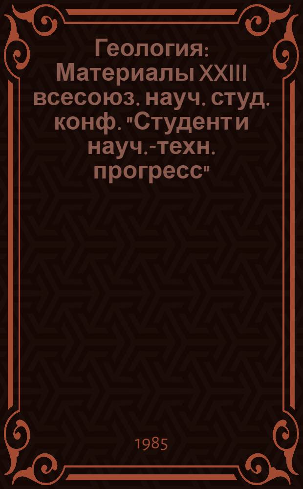 Геология : Материалы XXIII всесоюз. науч. студ. конф. "Студент и науч.-техн. прогресс"