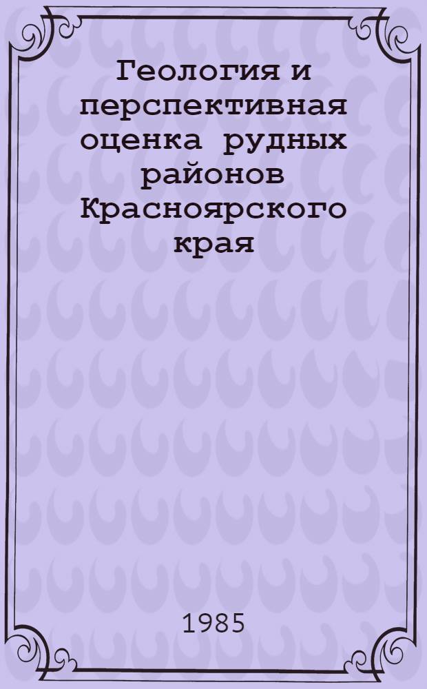 Геология и перспективная оценка рудных районов Красноярского края : Сб. науч. тр