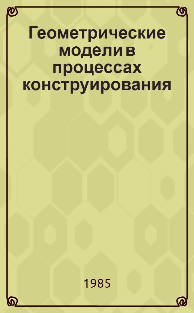 Геометрические модели в процессах конструирования : Сб. науч. тр