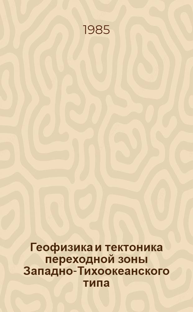 Геофизика и тектоника переходной зоны Западно-Тихоокеанского типа : Сб. ст.