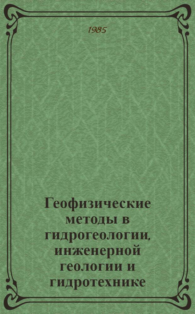 Геофизические методы в гидрогеологии, инженерной геологии и гидротехнике : Тез. докл. 8-го науч.-техн. семинара-совещания, г. Ереван, 8-10 авг. 1985 г