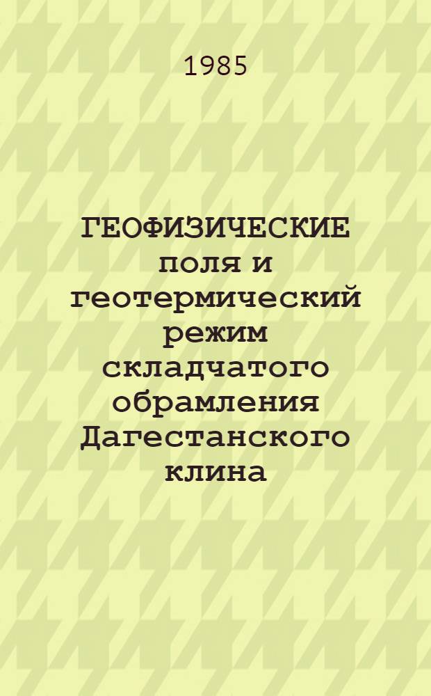 ГЕОФИЗИЧЕСКИЕ поля и геотермический режим складчатого обрамления Дагестанского клина : Сб. ст