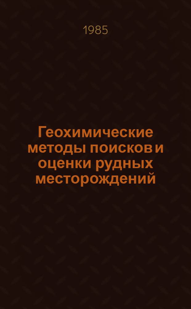 Геохимические методы поисков и оценки рудных месторождений : Материалы второго междунар. симпоз. "Методы прикл. геохимии", Иркутск, 1981 г.