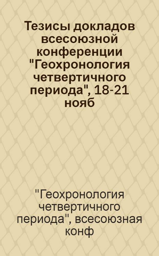 Тезисы докладов всесоюзной конференции "Геохронология четвертичного периода", 18-21 нояб. 1985 г., Москва