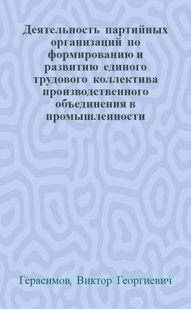 Деятельность партийных организаций по формированию и развитию единого трудового коллектива производственного объединения в промышленности : Автореф. дис. на соиск. учен. степ. канд. ист. наук : (07.00.14)