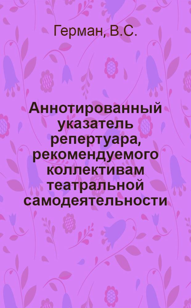Аннотированный указатель репертуара, рекомендуемого коллективам театральной самодеятельности, агитационно-художественных бригад, организаторам массовых театрализованных представлений