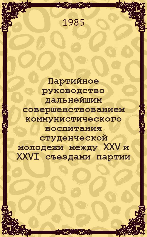 Партийное руководство дальнейшим совершенствованием коммунистического воспитания студенческой молодежи между XXV и XXVI съездами партии : (На материалах Ленингр. орг. КПСС) : Автореф. дис. на соиск. учен. степ. канд. ист. наук : (07.00.01)