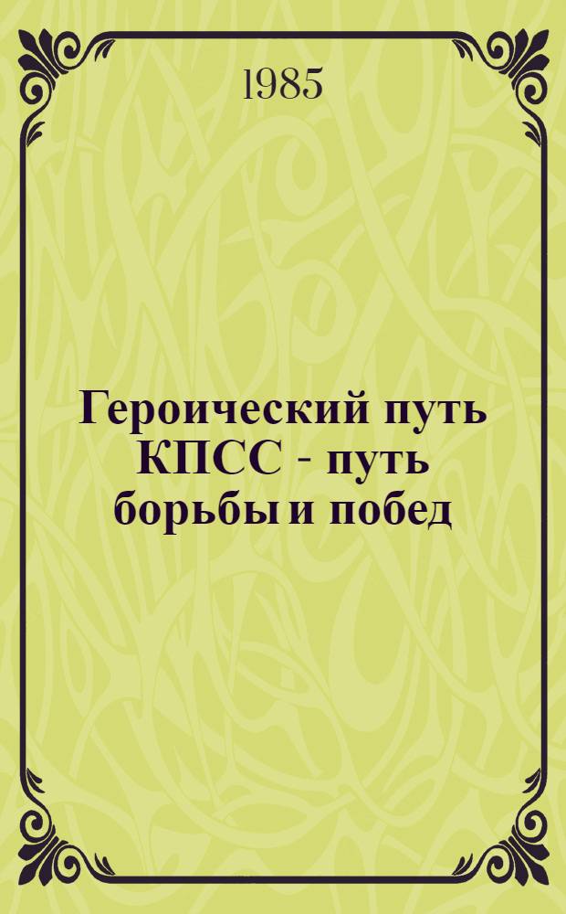 Героический путь КПСС - путь борьбы и побед : Сб. ст.