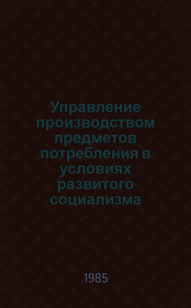 Управление производством предметов потребления в условиях развитого социализма : Автореф. дис. на соиск. учен. степ. к. э. н