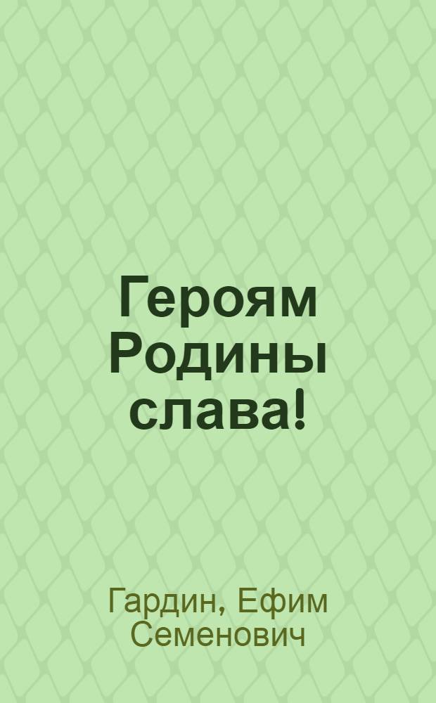 Героям Родины слава! : Очерки о Героях - воинах Карел. фронта