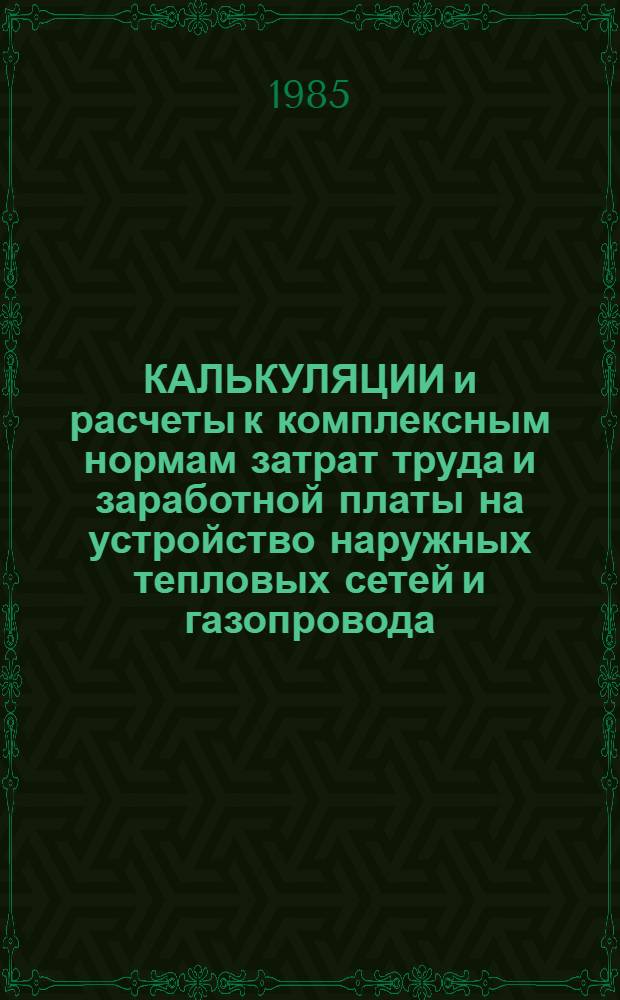 КАЛЬКУЛЯЦИИ и расчеты к комплексным нормам затрат труда и заработной платы на устройство наружных тепловых сетей и газопровода