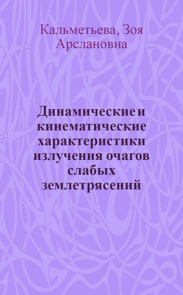 Динамические и кинематические характеристики излучения очагов слабых землетрясений : (На прим. вост. части Ферган. впадины) : Автореф. дис. на соиск. учен. степ. канд. физ.-мат. наук : (01.04.12)