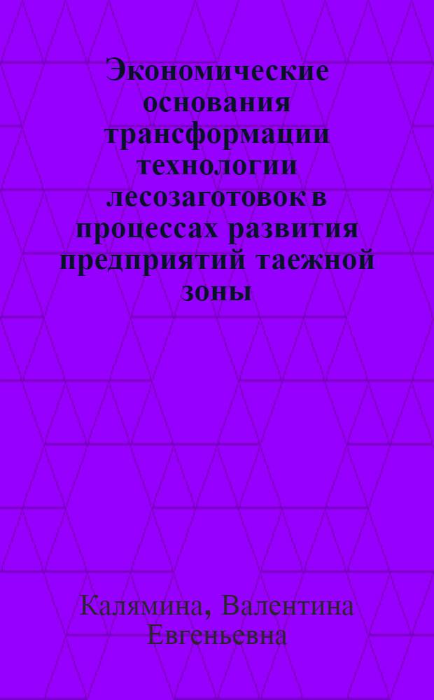 Экономические основания трансформации технологии лесозаготовок в процессах развития предприятий таежной зоны : (На прим. Свердлов. обл.) : Автореф. дис. на соиск. учен. степ. канд. экон. наук : (08.00.21)