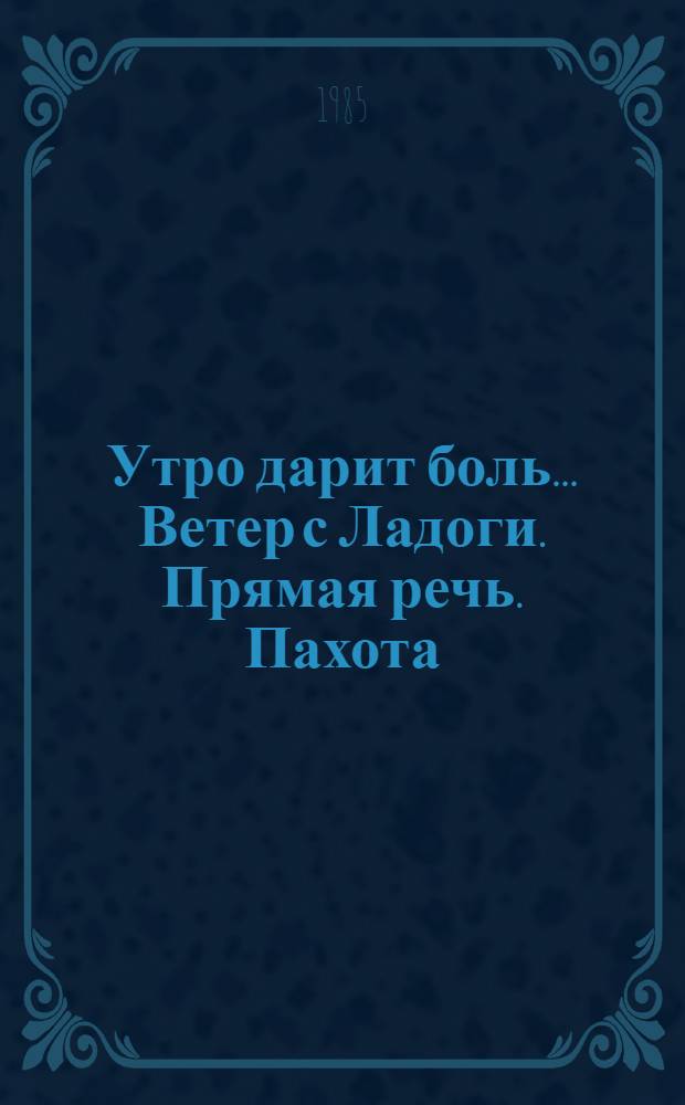 Утро дарит боль.... Ветер с Ладоги. Прямая речь. Пахота : [Стихи]