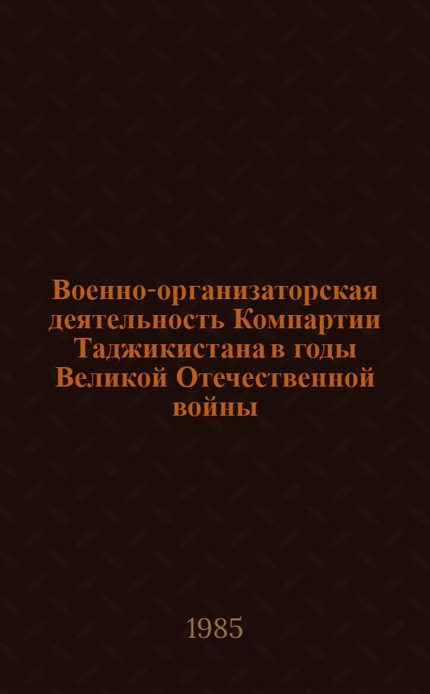 Военно-организаторская деятельность Компартии Таджикистана в годы Великой Отечественной войны : Автореф. дис. на соиск. учен. степ. канд. ист. наук : (07.00.01)