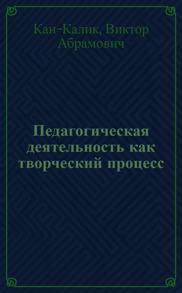 Педагогическая деятельность как творческий процесс : Автореф. дис. на соиск. учен. степ. д. психол. н