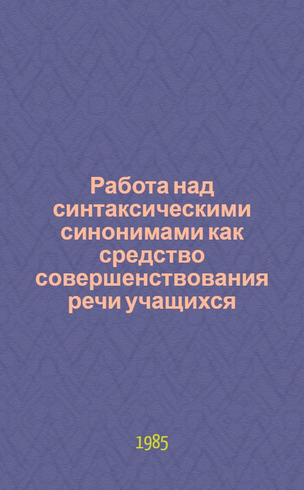 Работа над синтаксическими синонимами как средство совершенствования речи учащихся, повышения ее стилистического уровня : (На материале простого предложения) : Автореф. дис. на соиск. учен. степ. к. п. н