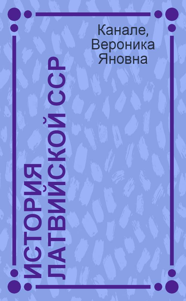 История Латвийской ССР : Для IX и X кл. : Учеб. пособие : Пер. с латыш.