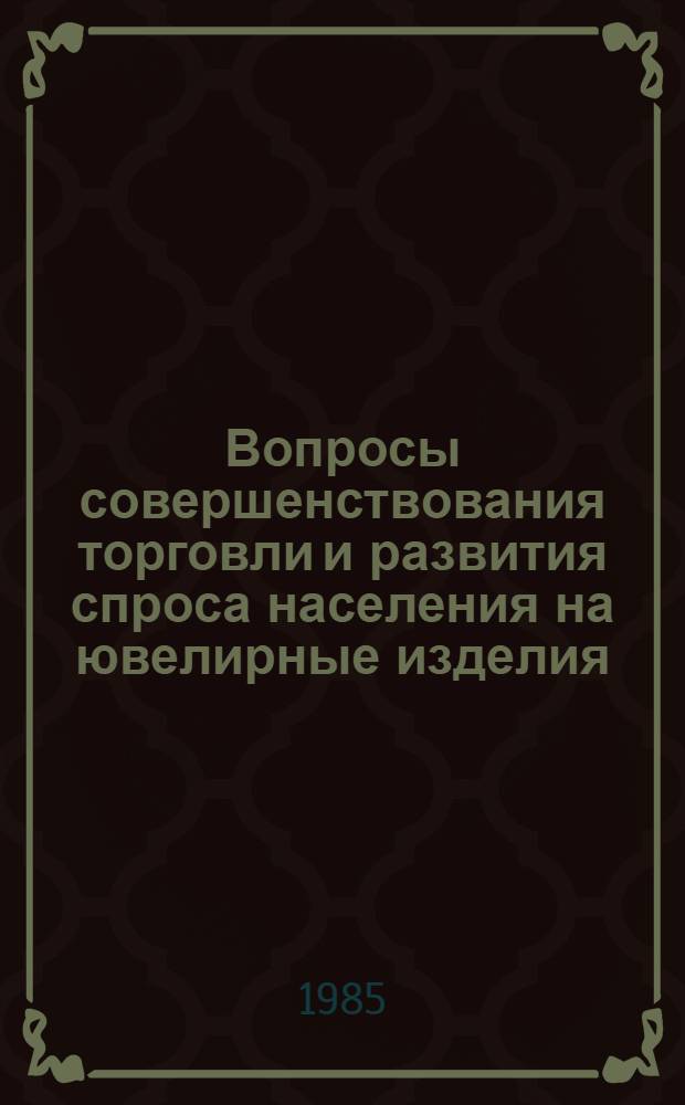 Вопросы совершенствования торговли и развития спроса населения на ювелирные изделия : (Из практики проведения централиз. мероприятий по изуч. спроса)