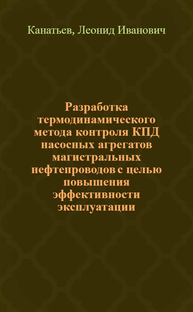 Разработка термодинамического метода контроля КПД насосных агрегатов магистральных нефтепроводов с целью повышения эффективности эксплуатации : Автореф. дис. на соиск. учен. степ. канд. техн. наук : (05.15.13)