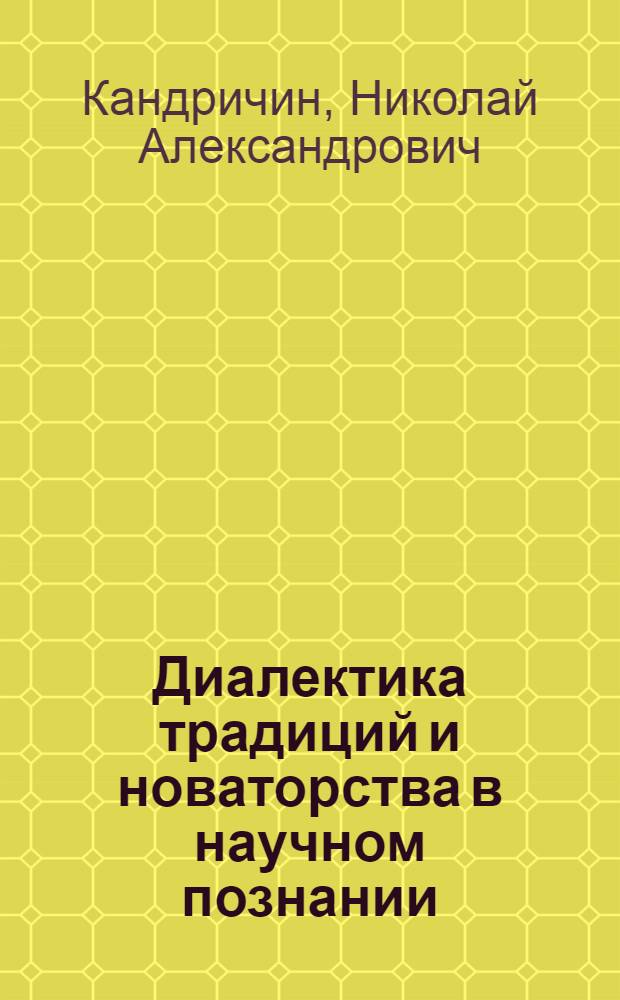 Диалектика традиций и новаторства в научном познании : Автореф. дис. на соиск. учен. степ. канд. филос. наук : (09.00.01)