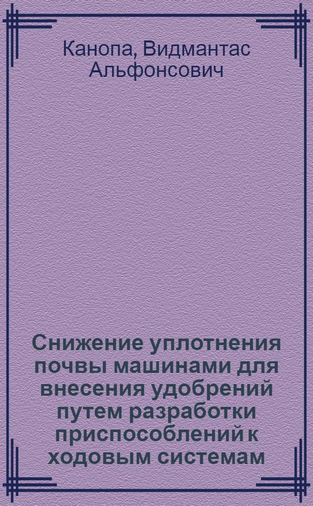 Снижение уплотнения почвы машинами для внесения удобрений путем разработки приспособлений к ходовым системам : Автореф. дис. на соиск. учен. степ. к. т. н