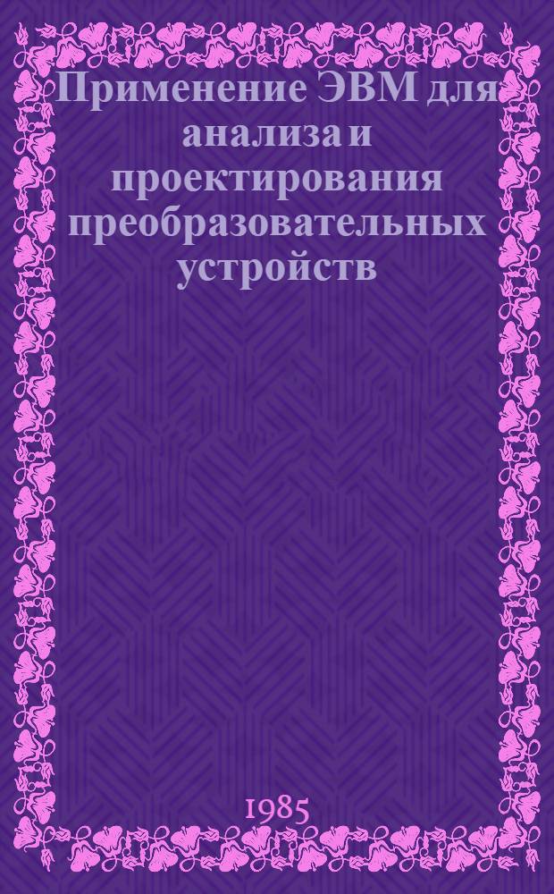 Применение ЭВМ для анализа и проектирования преобразовательных устройств : Учеб. пособие для студентов спец. 0303