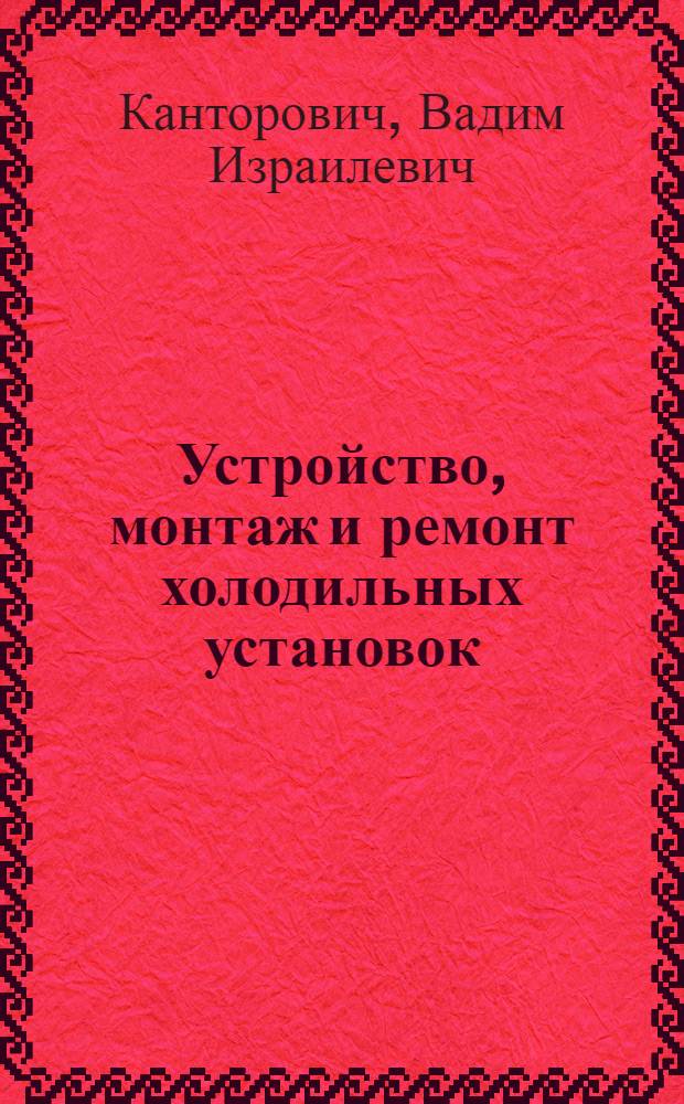 Устройство, монтаж и ремонт холодильных установок : Учеб. для проф. обучения раб. на пр-ве