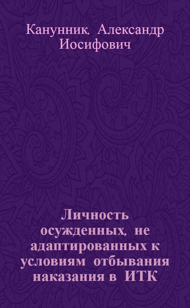 Личность осужденных, не адаптированных к условиям отбывания наказания в ИТК : Автореф. дис. на соиск. учен. степ. к. ю. н