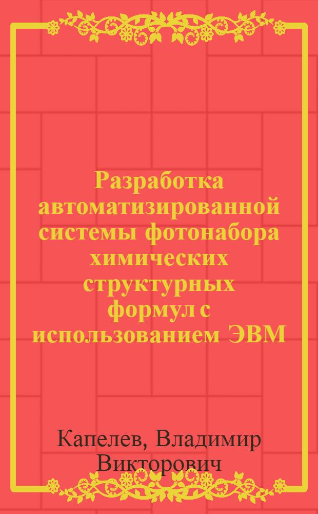 Разработка автоматизированной системы фотонабора химических структурных формул с использованием ЭВМ : Автореф. дис. на соиск. учен. степ. канд. техн. наук : (05.02.15)