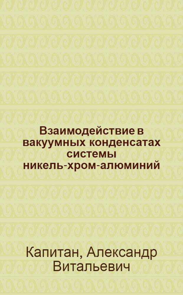 Взаимодействие в вакуумных конденсатах системы никель-хром-алюминий : Автореф. дис. на соиск. учен. степ. к. х. н
