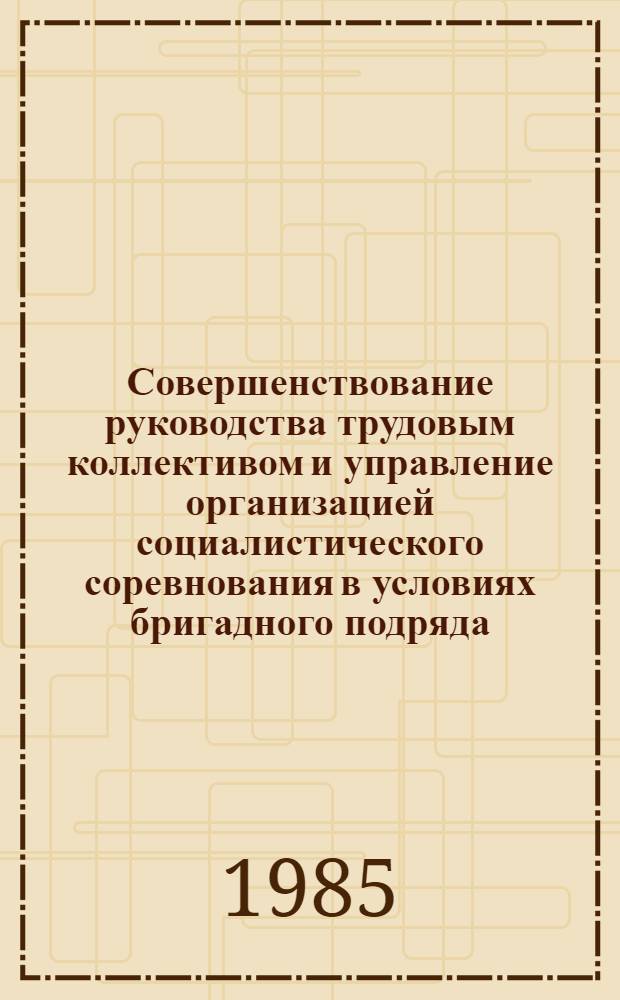 Совершенствование руководства трудовым коллективом и управление организацией социалистического соревнования в условиях бригадного подряда