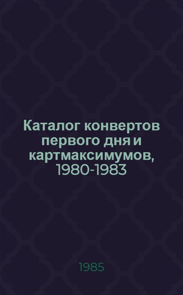Каталог конвертов первого дня и картмаксимумов, 1980-1983