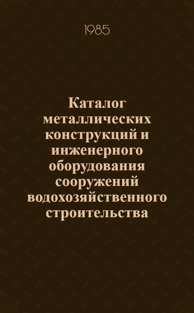 Каталог металлических конструкций и инженерного оборудования сооружений водохозяйственного строительства