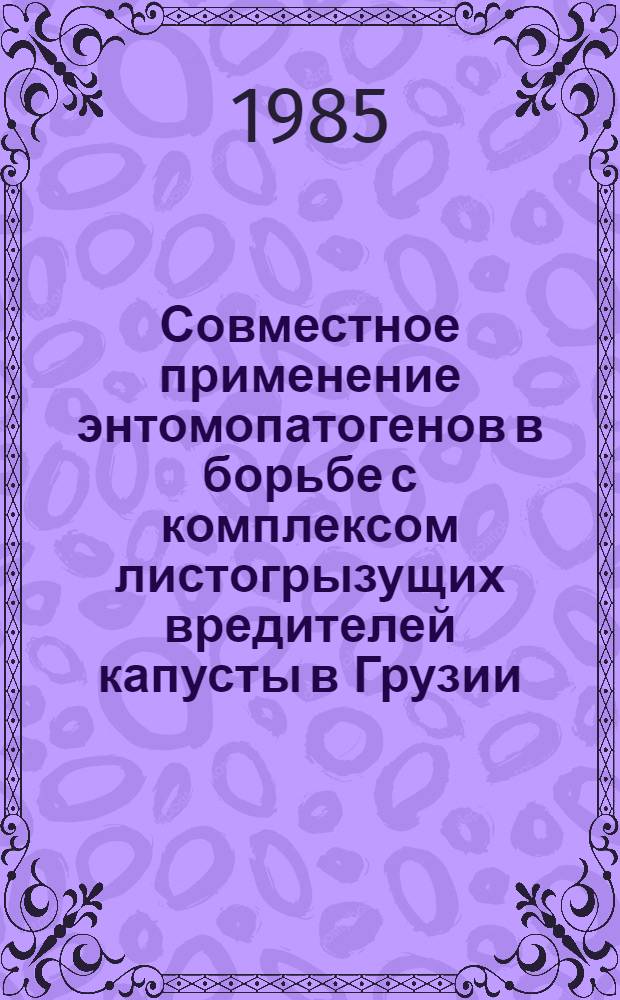 Совместное применение энтомопатогенов в борьбе с комплексом листогрызущих вредителей капусты в Грузии : Автореф. дис. на соиск. учен. степ. канд. биол. наук : (06.01.11)