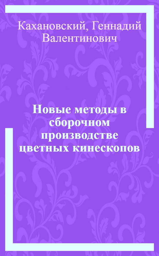 Новые методы в сборочном производстве цветных кинескопов : Учеб. пособие для сред. ПТУ