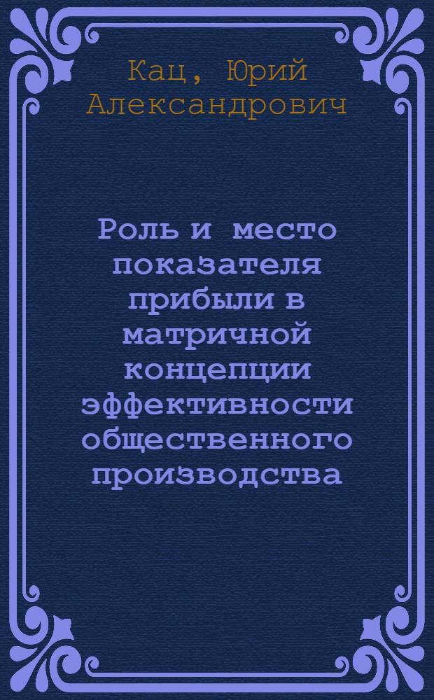 Роль и место показателя прибыли в матричной концепции эффективности общественного производства : (На прим. мясн. и молочной пром-сти ЭССР) : Автореф. дис. на соиск. учен. степ. канд. экон. наук : (08.00.21)
