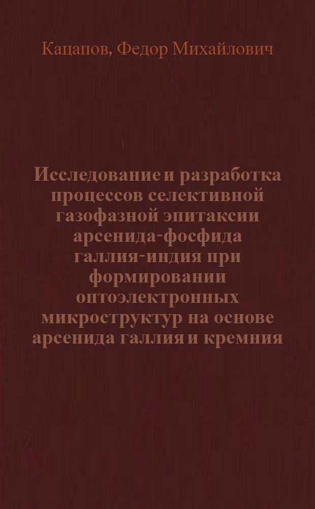 Исследование и разработка процессов селективной газофазной эпитаксии арсенида-фосфида галлия-индия при формировании оптоэлектронных микроструктур на основе арсенида галлия и кремния : Автореф. дис. на соиск. учен. степ. к. т. н