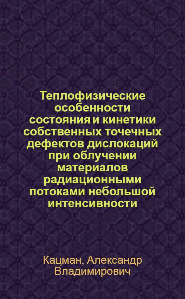 Теплофизические особенности состояния и кинетики собственных точечных дефектов дислокаций при облучении материалов радиационными потоками небольшой интенсивности : Автореф. дис. на соиск. учен. степ. к. ф.-м. н