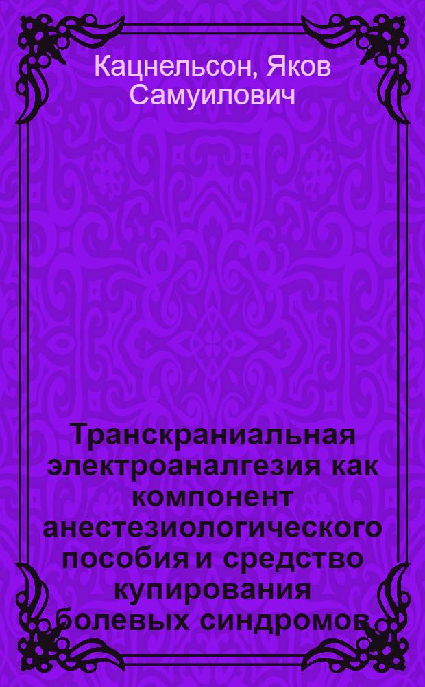 Транскраниальная электроаналгезия как компонент анестезиологического пособия и средство купирования болевых синдромов : (Разраб. и эксперим.-клинич. исслед.) : Автореф. дис. на соиск. учен. степ. канд. мед. наук : (14.00.37)
