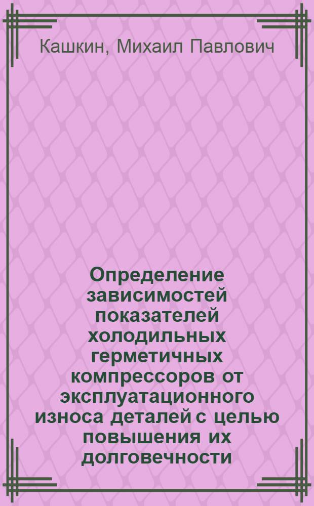 Определение зависимостей показателей холодильных герметичных компрессоров от эксплуатационного износа деталей с целью повышения их долговечности : Автореф. дис. на соиск. учен. степ. канд. техн. наук : (05.04.03)