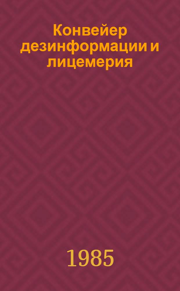 Конвейер дезинформации и лицемерия : (За кулисами идеол. диверсий имериализма против СССР)