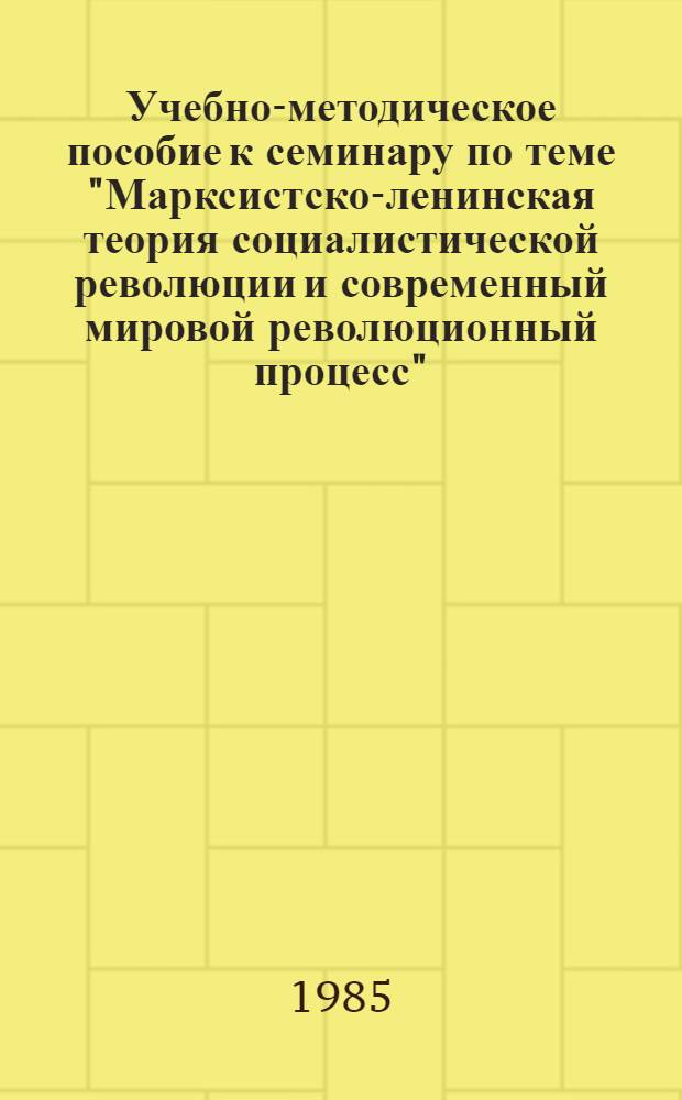 Учебно-методическое пособие к семинару по теме "Марксистско-ленинская теория социалистической революции и современный мировой революционный процесс"